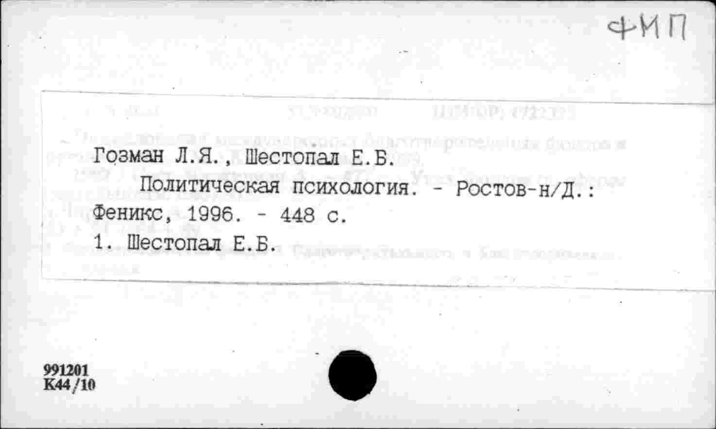 ﻿Гозман Л.Я., Шестопал Е.Б.
Политическая психология. - Ростов-н/Д.: Феникс, 1996. - 448 с.
1. Шестопал Е.Б.
991201
К44/10